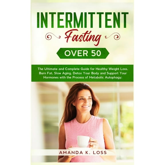 Intermittent Fasting Over 50: The Ultimate and Complete Guide for Healthy Weight Loss, Burn Fat, Slow Aging, Detox Your , (Hardcover)