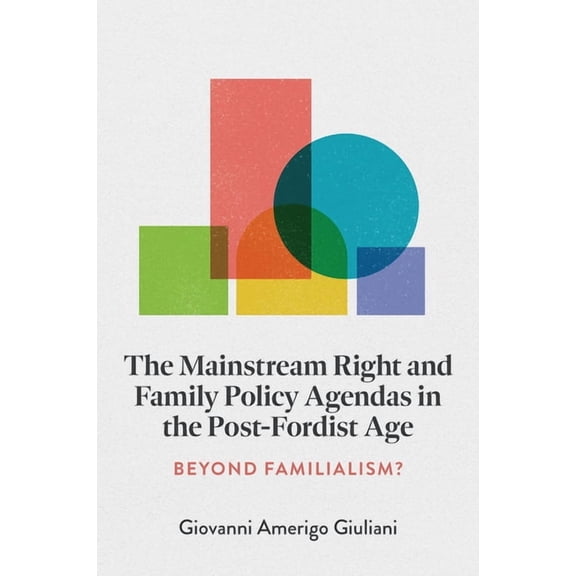 The Mainstream Right and Family Policy Agendas in the Post-Fordist Age: Beyond Familialism?, (Hardcover)