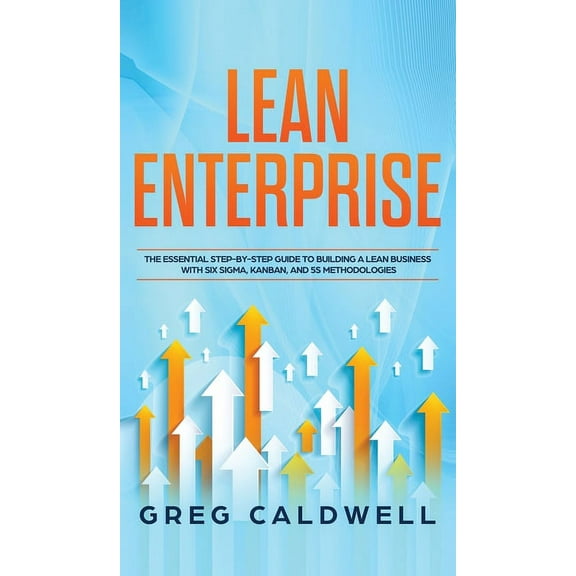 Lean Enterprise: The Essential Step-by-Step Guide to Building a Lean Business with Six Sigma, Kanban, and 5S Methodologi, (Hardcover)