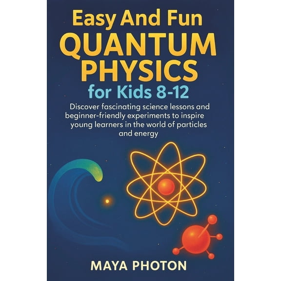 Easy and Fun Quantum Physics for Kids 8-12: Discover fascinating science lessons and beginner-friendly experiments to in, (Paperback)