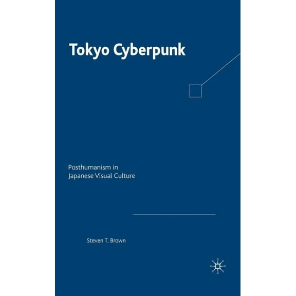 Tokyo Cyberpunk: Posthumanism in Japanese Visual Culture, (Hardcover)