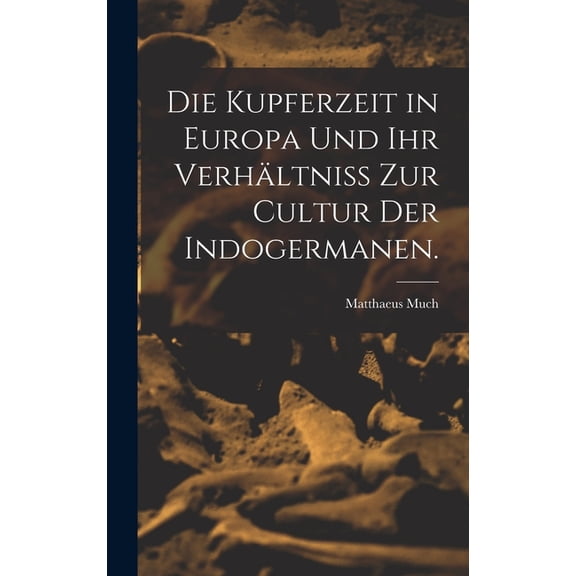 Die Kupferzeit in Europa und Ihr Verhältniss zur Cultur der Indogermanen. (Hardcover)
