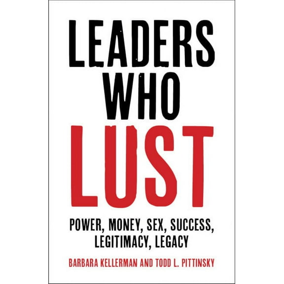 Leaders Who Lust: Power, Money, Sex, Success, Legitimacy, Legacy, (Hardcover)
