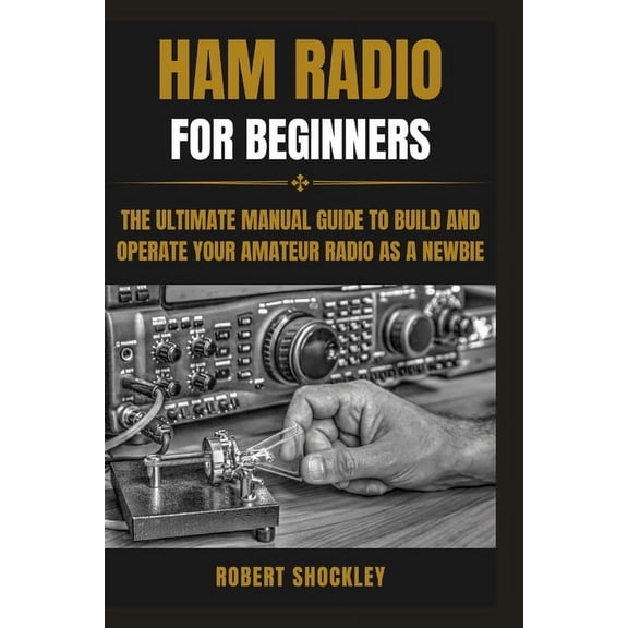 Ham Radio for Beginners: The Ultimate Manual Guide to Build and Operate Your Amateur Radio as a Newbie (Paperback)