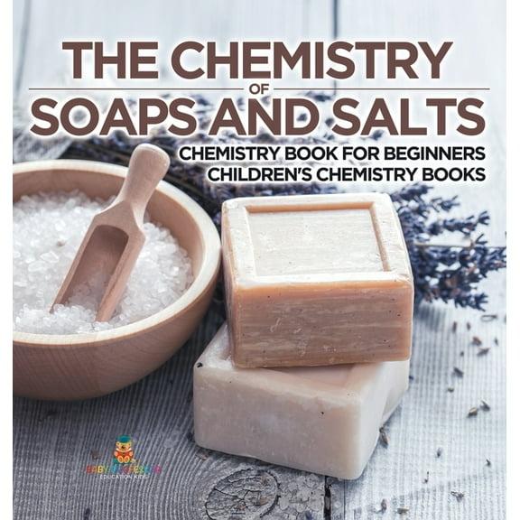 The Chemistry of Soaps and Salts - Chemistry Book for Beginners Children's Chemistry Books, (Hardcover)