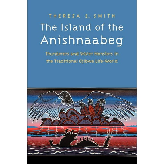 The Island of the Anishnaabeg: Thunderers and Water Monsters in the Traditional Ojibwe Life-World, (Paperback)