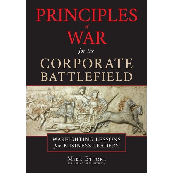 Principles of War for the Corporate Battlefield: Warfighting Lessons for Business Leaders (Paperback) by Mike Ettore