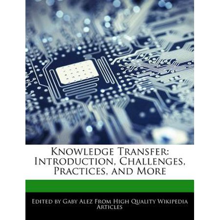 Knowledge Transfer : Introduction, Challenges, Practices, and (Knowledge Transfer Best Practices)