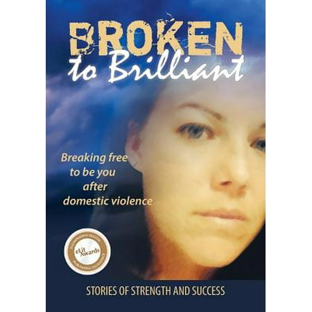 Broken to Brilliant : Breaking Free to Be You After Domestic Violence