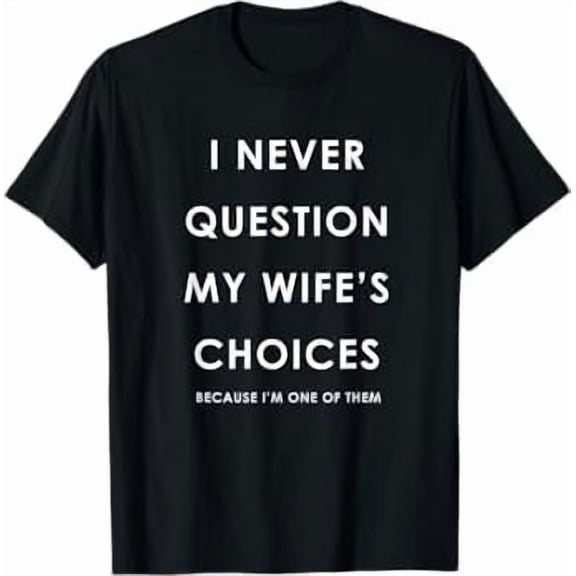 Funny I Never Question My Wife's Choices Because I'm One of Them Quote Gifts Shirt for Husband Father T-Shirt