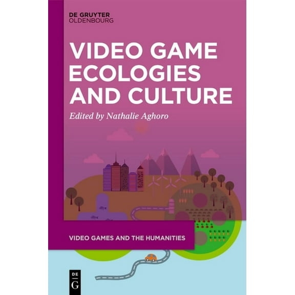 Video Games and the Humanities Video Game Ecologies and Culture, Book 17, (Hardcover)