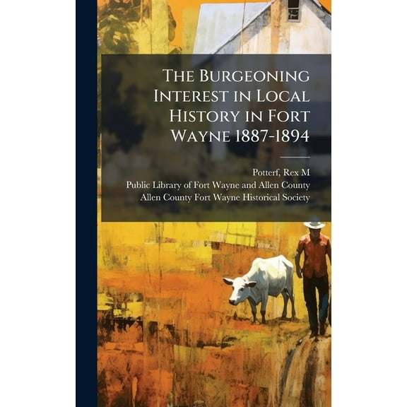 The Burgeoning Interest in Local History in Fort Wayne 1887-1894, (Hardcover)