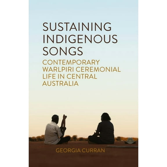 Sustaining Indigenous Songs: Contemporary Warlpiri Ceremonial Life in Central Australia, (Paperback)