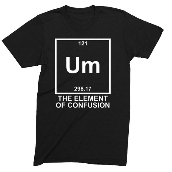 Um The Element Of Confusion Adults Funny T-Shirt Novelty T-Shirts