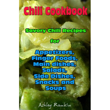 Chili Cookbook : Savory Chili Recipes for Appetizers, Finger Foods, Main dishes, Salads, Side Dishes, Snacks and Soups -