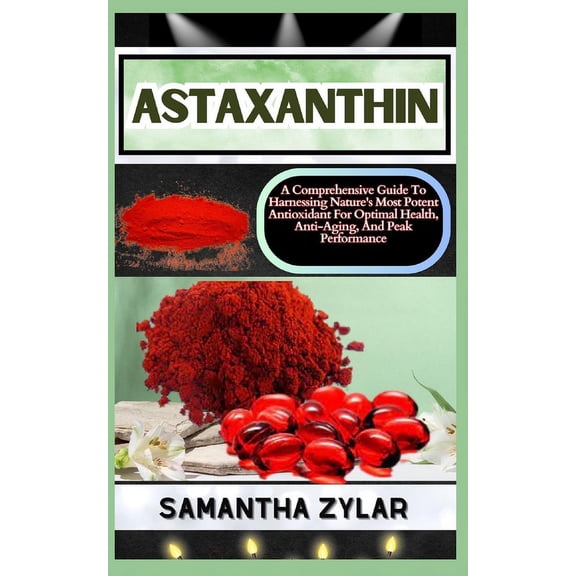 Astaxanthin: A Comprehensive Guide To Harnessing Nature's Most Potent Antioxidant For Optimal Health, Anti-Aging, And Pe, (Paperback)