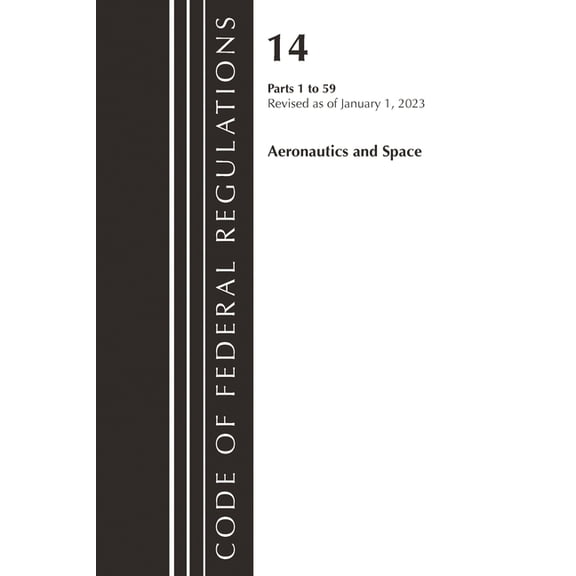 Code of Federal Regulations, Title 14 Ae Code of Federal Regulations, Title 14 Aeronautics and Space 1-59, Revised as of January 1, 2023, (Paperback)