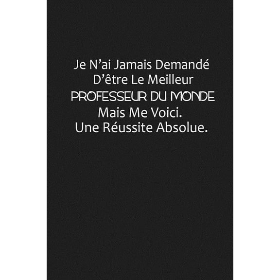 Je N'ai Jamais Demandé D'être Le Meilleur Professeur Du Monde, Mais Me Voici Une Réussite Absolue: Cadeau Maître D'école (Paperback)