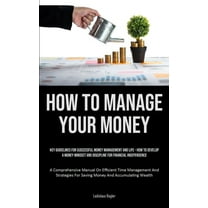 How To Manage Your Money: Key Guidelines For Successful Money Management And Life - How To Develop A Money Mindset And D, (Paperback)