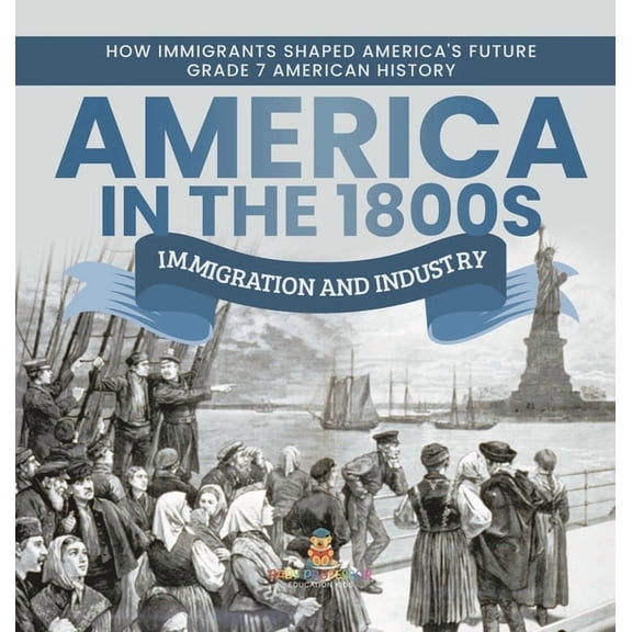 America in the 1800s: Immigration and Industry How Immigrants Shaped America's Future Grade 7 American History, (Hardcover)
