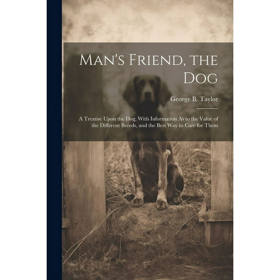 Man's Friend, the Dog: A Treatise Upon the Dog, With Information As to the Value of the Different Breeds, and the Best W, (Paperback)