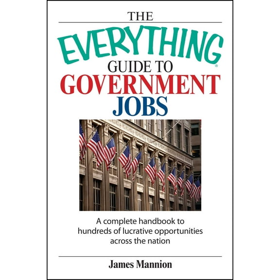 Everything®: The Everything Guide To Government Jobs : A Complete Handbook to Hundreds of Lucrative Opportunities Across the Nation (Paperback)