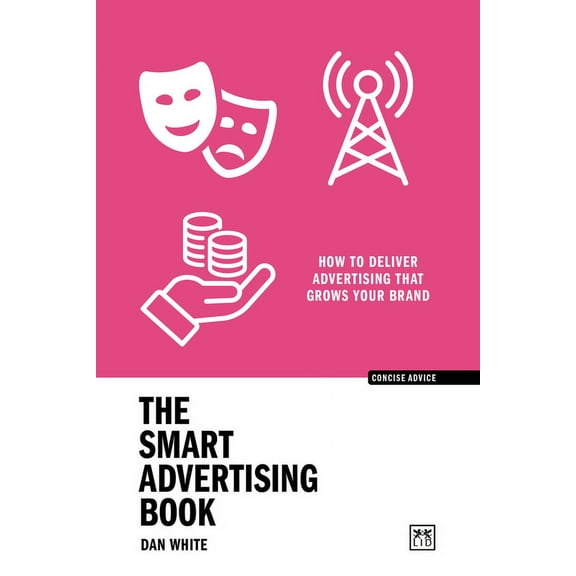 Concise Advice The Smart Advertising Book: How to Deliver Advertising That Grows Your Brand, (Paperback)