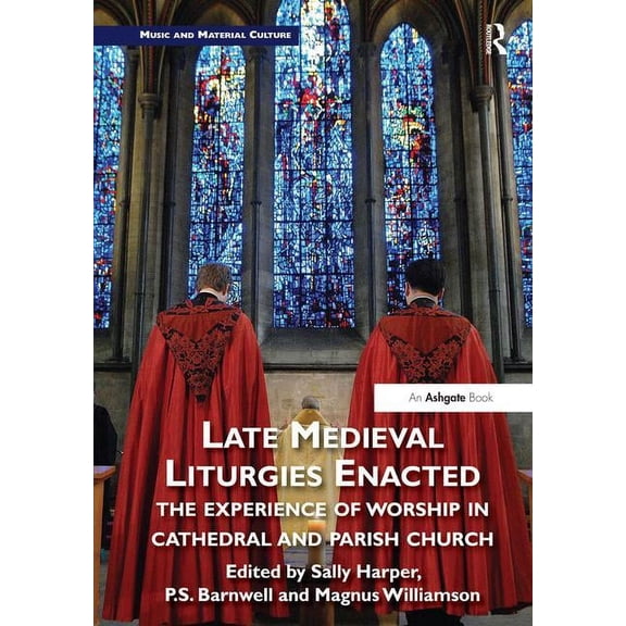Music and Material Culture Late Medieval Liturgies Enacted: The Experience of Worship in Cathedral and Parish Church, (Hardcover)
