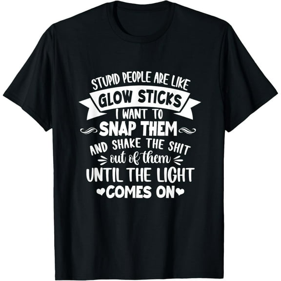 Stupid People Are Like Glow Sticks I Want To Snap Them Funny T-Shirt