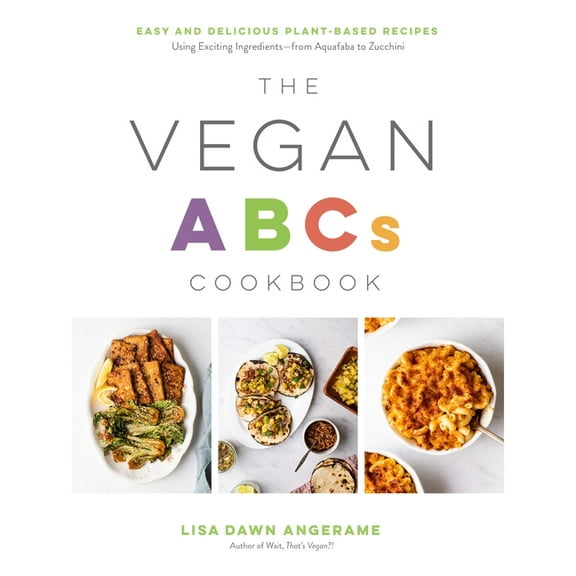 The Vegan ABCs Cookbook: Easy and Delicious Plant-Based Recipes Using Exciting Ingredients?From Aquafaba to Zucchini