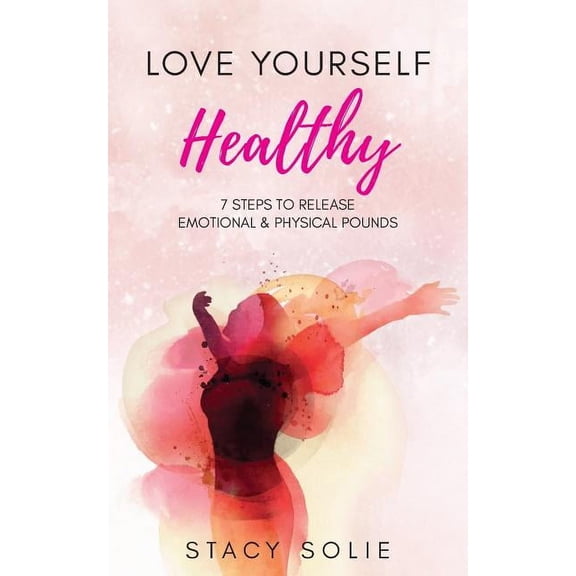 Love Yourself Healthy: 7 Steps to Release Emotional and Physical Pounds, (Paperback)
