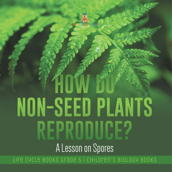 How Do Non-Seed Plants Reproduce? A Lesson on Spores Life Cycle Books Grade 5 Children's Biology Books, (Paperback)