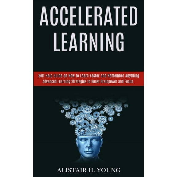 Accelerated Learning: Self Help Guide on How to Learn Faster and Remember Anything (Advanced Learning Strategies to Boost Brainpower and Focus) (Paperback)