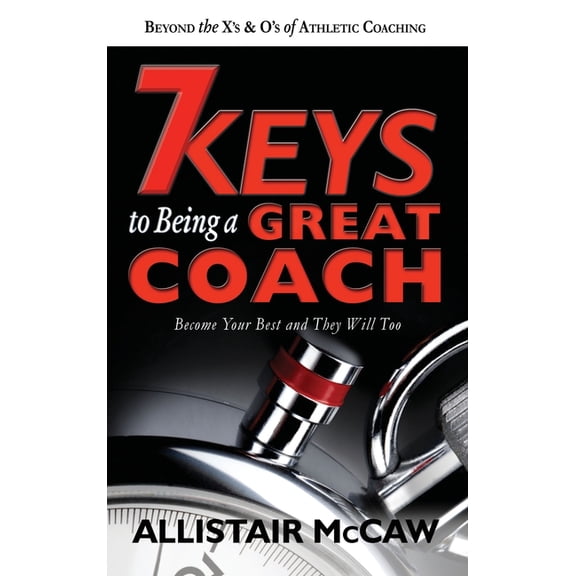 7 Keys to Being a Great Coach: Become Your Best and They Will Too, (Hardcover)