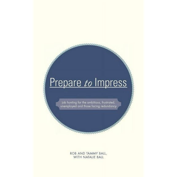 Prepare to Impress: -Job Hunting for the Ambitious, Frustrated, Unemployed and Those Facing Redundancy (Paperback)