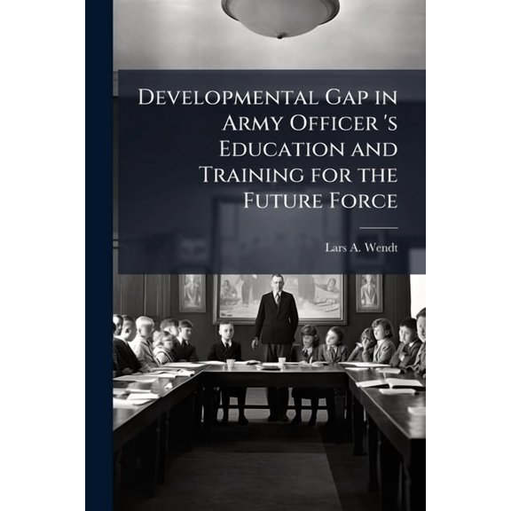 Developmental Gap in Army Officer 's Education and Training for the Future Force, (Paperback)