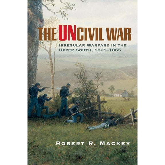 Campaigns and Commanders The Uncivil War: Irregular Warfare in the Upper South, 1861-1865 Volume 5, Book 05, (Paperback)