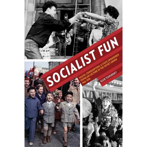 Russian and East European Studies Socialist Fun: Youth, Consumption, and State-Sponsored Popular Culture in the Soviet Union, 1945-1970, Book 233, (Paperback)