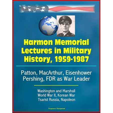 Harmon Memorial Lectures in Military History, 1959-1987: Patton, MacArthur, Eisenhower, Pershing, FDR as War Leader, Washington and Marshall, World War II, Korean War, Tsarist Russia, Napoleon - (Best Military Leaders In History)