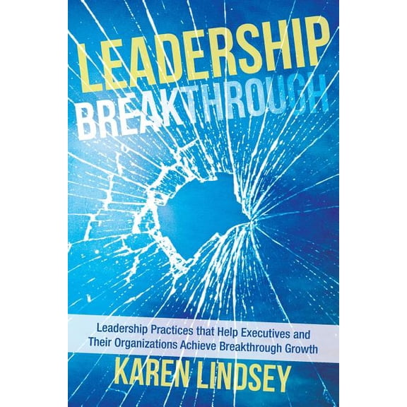 Leadership Breakthrough: Leadership Practices that Help Executives and Their Organizations Achieve (Paperback) by Karen Lindsey