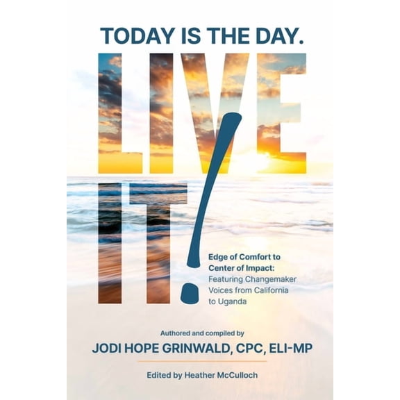 Today is the Day. Live It!: Edge of Comfort to Center of Impact: Featuring Changemaker Voices from California to Uganda, (Paperback)
