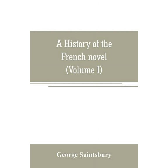 A history of the French novel (to the close of the 19th century) (Volume I) from the Beginning to 1800, (Paperback)