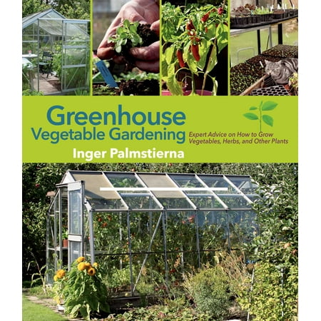 Greenhouse Vegetable Gardening : Expert Advice on How to Grow Vegetables, Herbs, and Other (Best Plants To Grow In A Greenhouse)