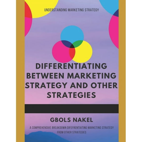 Differentiating Between Marketing Strategy and Other Strategies.: A Comprehensive Breakdown Differentiatng Marketing Str, (Paperback)