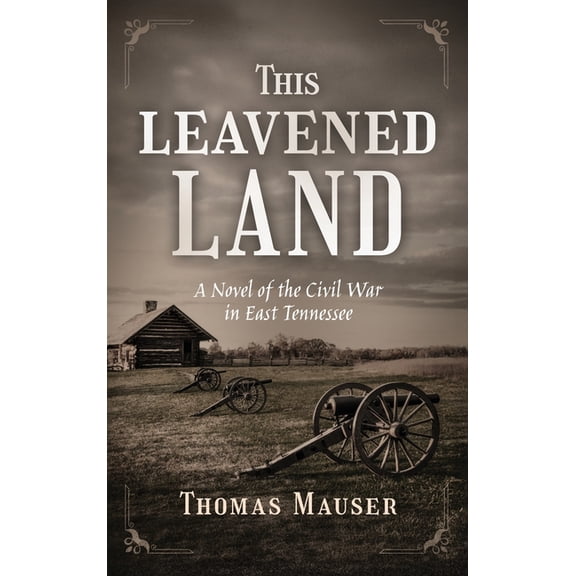 This Leavened Land: A Novel of the Civil War in East Tennessee, (Hardcover)