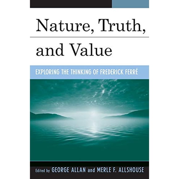 Nature, Truth, and Value: Exploring the Thinking of Frederick Ferre