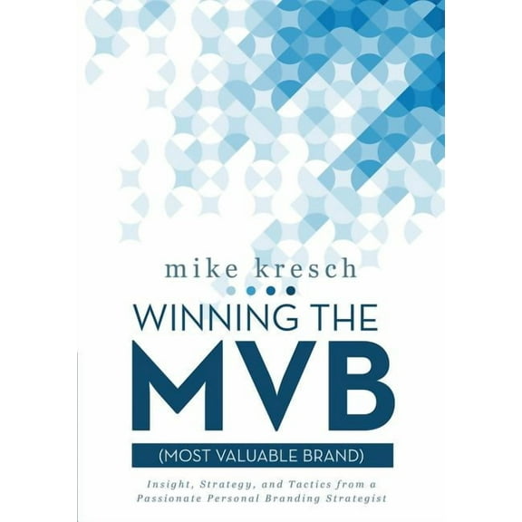 Winning the MVB (Most Valuable Brand): Insight, Strategy, and Tactics From a Passionate Personal Branding Strategist, (Paperback)