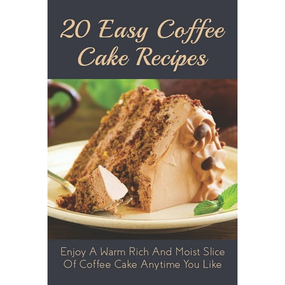 20 Easy Coffee Cake Recipes: Enjoy A Warm Rich And Moist Slice Of Coffee Cake Anytime You Like: Coffee Cake Recipe With , (Paperback)