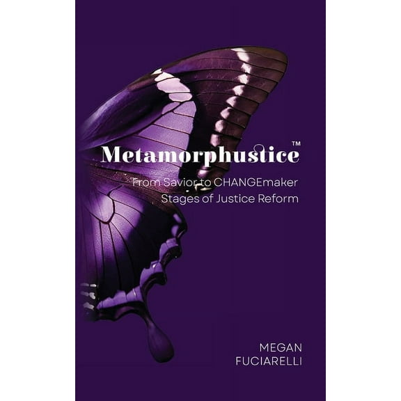 Metamorphustice: From Savior to CHANGEmaker; Stages of Justice Reform (Paperback)