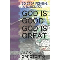 God Is Good God Is Great: So Stop Fishing in Darkness